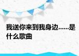 我送你來(lái)到我身邊......是什么歌曲