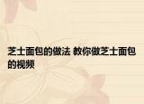 芝士面包的做法 教你做芝士面包的視頻