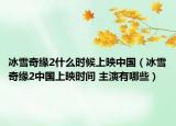 冰雪奇緣2什么時候上映中國（冰雪奇緣2中國上映時間 主演有哪些）