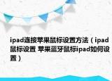 ipad連接蘋果鼠標(biāo)設(shè)置方法（ipad鼠標(biāo)設(shè)置 蘋果藍(lán)牙鼠標(biāo)ipad如何設(shè)置）