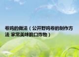 卷雞的做法（公開野雞卷的制作方法 家常美味脆口炸物）
