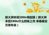新大洲本田190tr特別版（新大洲本田190tr什么時(shí)候上市 來(lái)看看官方發(fā)布會(huì)）