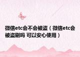 微信etc會(huì)不會(huì)被盜（微信etc會(huì)被盜刷嗎 可以安心使用）