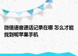 微信語(yǔ)音通話記錄在哪 怎么才能找到呢蘋(píng)果手機(jī)