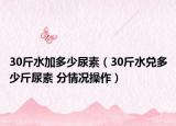 30斤水加多少尿素（30斤水兌多少斤尿素 分情況操作）