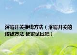 浴霸開關(guān)接線方法（浴霸開關(guān)的接線方法 趕緊試試吧）