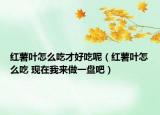 紅薯葉怎么吃才好吃呢（紅薯葉怎么吃 現(xiàn)在我來做一盤吧）