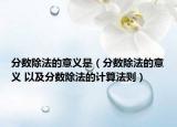 分?jǐn)?shù)除法的意義是（分?jǐn)?shù)除法的意義 以及分?jǐn)?shù)除法的計(jì)算法則）