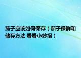 茄子應(yīng)該如何保存（茄子保鮮和儲(chǔ)存方法 看看小妙招）