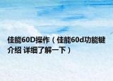 佳能60D操作（佳能60d功能鍵介紹 詳細了解一下）