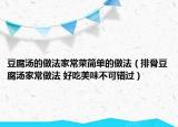 豆腐湯的做法家常菜簡單的做法（排骨豆腐湯家常做法 好吃美味不可錯過）