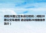 咸陽28路公交車運(yùn)行時(shí)間（咸陽28路公交車路線 途徑站和28線路信息簡介）