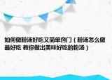 如何做粉湯好吃又簡(jiǎn)單竅門（粉湯怎么做最好吃 教你做出美味好吃的粉湯）