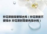 炒花菜前需要焯水嗎（炒花菜要不要焯水 炒花菜時需要先焯水嗎）