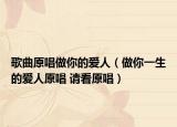 歌曲原唱做你的愛人（做你一生的愛人原唱 請看原唱）