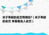 關(guān)于奉獻(xiàn)的名言有哪些?（關(guān)于奉獻(xiàn)的名言 來看看名人名言）