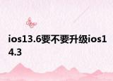 ios13.6要不要升級ios14.3