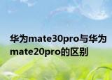 華為mate30pro與華為mate20pro的區(qū)別