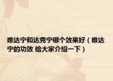 唯達(dá)寧和達(dá)克寧哪個(gè)效果好（唯達(dá)寧的功效 給大家介紹一下）