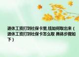 退休工資打到社?？ɡ?錢如何取出來（退休工資打到社?？ㄔ趺慈?具體步驟如下）