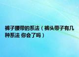 褲子腰帶的系法（褲頭帶子有幾種系法 你會(huì)了嗎）