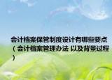 會(huì)計(jì)檔案保管制度設(shè)計(jì)有哪些要點(diǎn)（會(huì)計(jì)檔案管理辦法 以及背景過(guò)程）