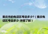 重慶市的電話區(qū)號是多少?（重慶電話區(qū)號是多少 詳細(xì)了解）