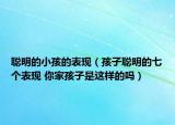 聰明的小孩的表現（孩子聰明的七個表現 你家孩子是這樣的嗎）