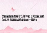 美團(tuán)的配送費(fèi)是怎么計(jì)算的（美團(tuán)配送費(fèi)怎么算 美團(tuán)配送費(fèi)是怎么計(jì)算的）