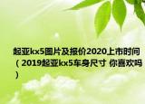 起亞kx5圖片及報價2020上市時間（2019起亞kx5車身尺寸 你喜歡嗎）