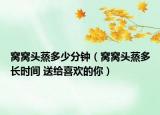 窩窩頭蒸多少分鐘（窩窩頭蒸多長時(shí)間 送給喜歡的你）