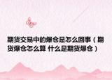 期貨交易中的爆倉(cāng)是怎么回事（期貨爆倉(cāng)怎么算 什么是期貨爆倉(cāng)）