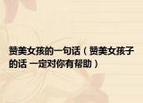 贊美女孩的一句話（贊美女孩子的話 一定對你有幫助）