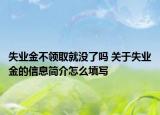失業(yè)金不領(lǐng)取就沒(méi)了嗎 關(guān)于失業(yè)金的信息簡(jiǎn)介怎么填寫(xiě)