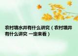 農(nóng)村填水井有什么講究（農(nóng)村填井有什么講究 一定來(lái)看）