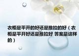 衣柜是平開(kāi)的好還是推拉的好（衣柜是平開(kāi)好還是推拉好 答案是這樣的）