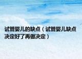 試管嬰兒的缺點（試管嬰兒缺點 決定好了再做決定）