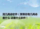 測幾兩命軟件（算算你有幾兩命是什么 這是什么軟件）