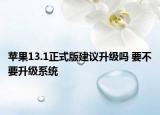 蘋果13.1正式版建議升級嗎 要不要升級系統(tǒng)