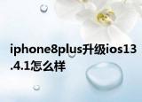 iphone8plus升級ios13.4.1怎么樣
