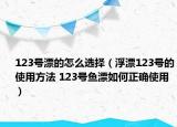 123號(hào)漂的怎么選擇（浮漂123號(hào)的使用方法 123號(hào)魚漂如何正確使用）