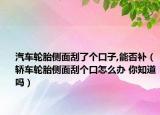 汽車輪胎側面刮了個口子,能否補（轎車輪胎側面刮個口怎么辦 你知道嗎）