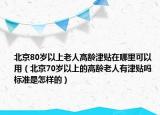 北京80歲以上老人高齡津貼在哪里可以用（北京70歲以上的高齡老人有津貼嗎 標準是怎樣的）