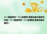 十二星座想念一個人的表現(xiàn) 看看這是不是你喜歡的（十二星座想念一個人的表現(xiàn) 看看這是不是你）