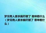 夢(mèng)見有人要?dú)⑽覈樞蚜?意味著什么（夢(mèng)見有人要?dú)⑽覈樞蚜?意味著什么）