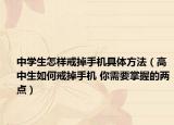 中學(xué)生怎樣戒掉手機(jī)具體方法（高中生如何戒掉手機(jī) 你需要掌握的兩點(diǎn)）