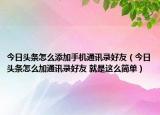 今日頭條怎么添加手機(jī)通訊錄好友（今日頭條怎么加通訊錄好友 就是這么簡(jiǎn)單）
