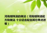 河南胡辣湯的做法（河南胡辣湯配方和做法 十分適合配合其它早點進餐）