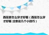 西裝要怎么穿才好看（西裝怎么穿才好看 注意這幾個(gè)小技巧）
