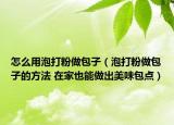 怎么用泡打粉做包子（泡打粉做包子的方法 在家也能做出美味包點(diǎn)）